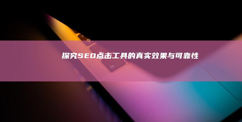 探究SEO点击工具的真实效果与可靠性